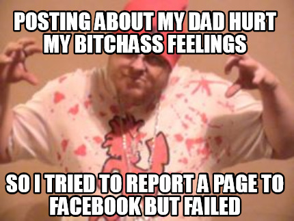 posting-about-my-dad-hurt-my-bitchass-feelings-so-i-tried-to-report-a-page-to-fa