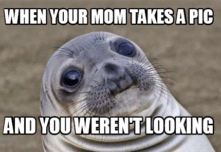 Meme Creator - Funny when your mom takes a pic and you weren't looking ...