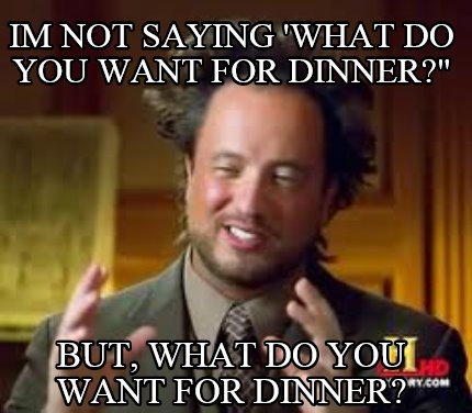 Meme Creator Funny Im Not Saying What Do You Want For Dinner But What Do You Want For Dinner Meme Generator At Memecreator Org