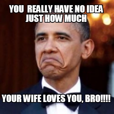 Meme Creator - Funny You really have no idea just how much your wife ...