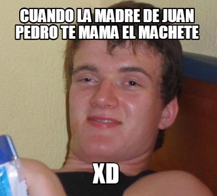 Meme Creator Funny Cuando La Madre De Juan Pedro Te Mama El Machete Xd Meme Generator At