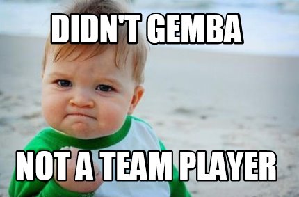 Meme Creator - Funny DIDN'T GEMBA NOT A TEAM PLAYER Meme Generator at ...