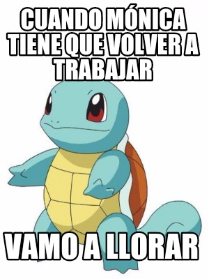 Meme Creator Funny Cuando M Nica Tiene Que Volver A Trabajar Vamo A Llorar Meme Generator At