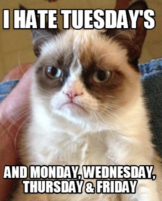 Meme Creator - Funny i hate tuesday's and Monday, Wednesday, Thursday ...