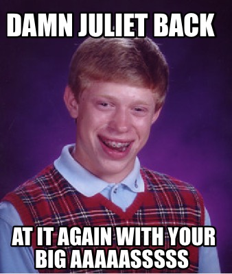 Meme Creator - Funny DAMN JULIET BACK AT IT AGAIN WITH YOUR BIG ...