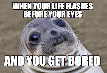 Meme Creator - Funny When your life Flashes before your eyes And you ...