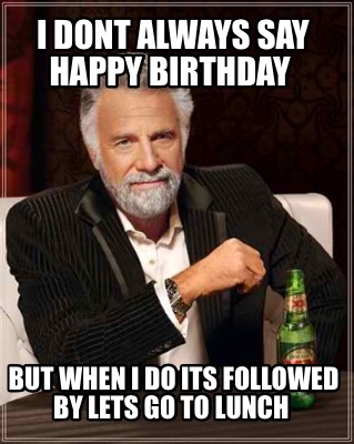 Meme Creator - Funny I dont always say Happy Birthday But when I do its ...