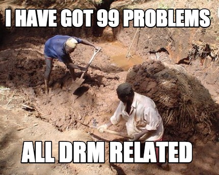 i-have-got-99-problems-all-drm-related