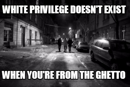 white-privilege-doesnt-exist-when-youre-from-the-ghetto
