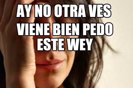 Meme Creator - Funny Ay no otra ves Viene bien pedo este wey Meme ...