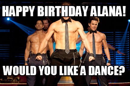 Meme Creator - Funny HAPPY BIRTHDAY Alana! WOULD YOU LIKE A DANCE? Meme ...