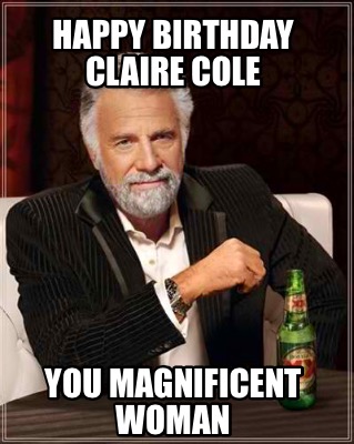 Meme Creator - Funny Happy Birthday Claire Cole You magnificent woman ...