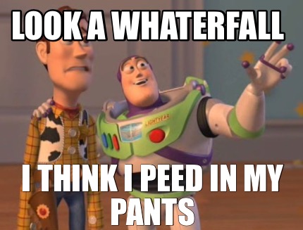 Meme Creator Funny Look A Whaterfall I Think I Peed In My Pants Meme Generator At MemeCreator Org