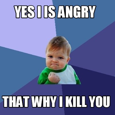 Meme Creator - Funny YES I IS ANGRY THAT WHY I KILL YOU Meme Generator ...