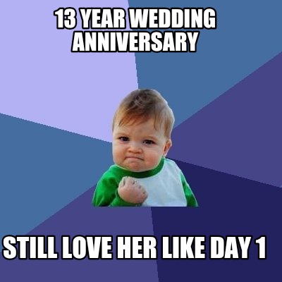 Meme Creator Funny 13 Year Wedding Anniversary Still Love Her Like Day 1 Meme Generator At Memecreator Org