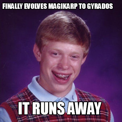 Meme Creator - Funny FINALLY evolves Magikarp to gyrados It runs away ...