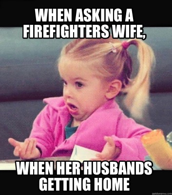 when-asking-a-firefighters-wife-when-her-husbands-getting-home