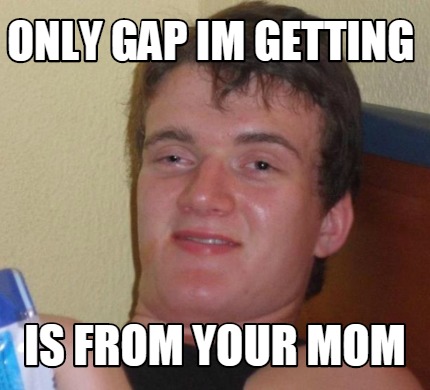 Meme Creator - Funny only gap im getting is from your mom Meme ...