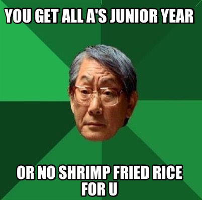 Meme Creator - Funny You get all A's Junior year Or no shrimp fried