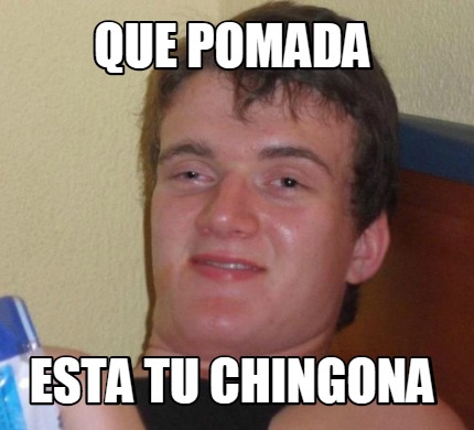 Meme Creator Funny Que Pomada Esta Tu Chingona Meme Generator At Memecreator Org