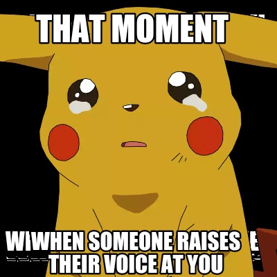 Meme Creator - Funny That moment When someone raises their voice at you ...