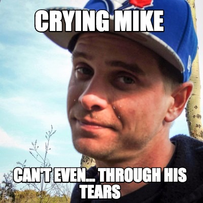 crying-mike-cant-even...-through-his-tears