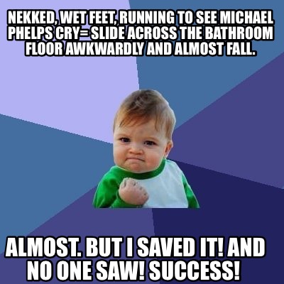 Meme Creator - Funny Nekked, wet feet, running to see Michael Phelps ...