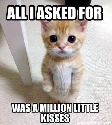 Meme Creator - Funny All I asked for Was a million little kisses Meme ...