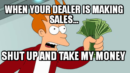 Meme Creator Funny When Your Dealer Is Making Sales Shut Up And Take My Money Meme Generator At Memecreator Org