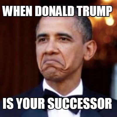 Meme Creator - Funny when donald trump is your successor Meme Generator ...