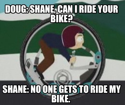 doug-shane-can-i-ride-your-bike-shane-no-one-gets-to-ride-my-bike