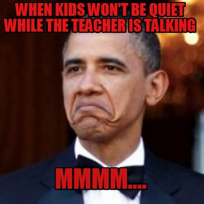 Meme Creator - Funny when kids won't be quiet while the teacher is ...