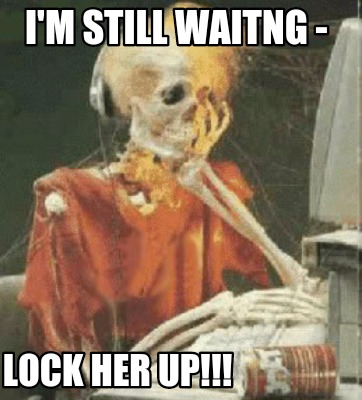 Meme Creator Funny I M Still Waitng Lock Her Up Meme Generator At Memecreator Org