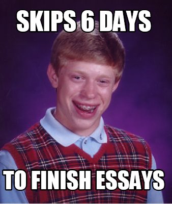 Meme Creator - Funny skips 6 days to finish essays Meme Generator at ...