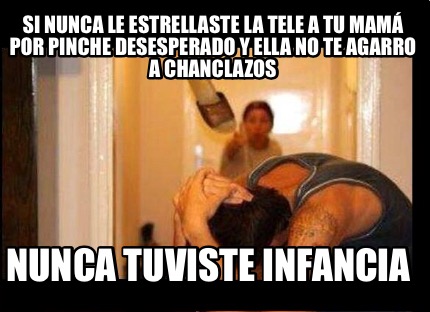 si-nunca-le-estrellaste-la-tele-a-tu-mam-por-pinche-desesperado-y-ella-no-te-aga