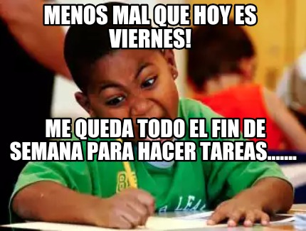 Meme Creator Funny Menos Mal Que Hoy Es Viernes Me Queda Todo El Fin De Semana Para Hacer