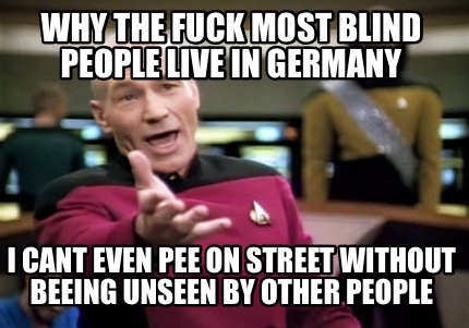 Meme Creator Funny Why The Fuck Most Blind People Live In Germany I