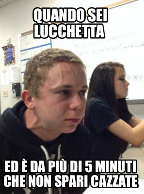 Meme Creator Funny Quando Sei Lucchetta Ed Da Pi Di Minuti Che Non Spari Cazzate Meme