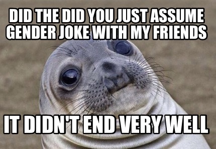 Meme Creator - Funny Did the did you just assume gender joke with my ...