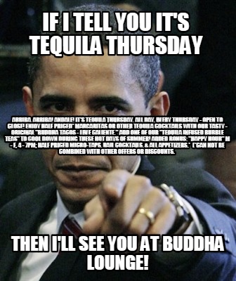 Meme Creator Funny If I Tell You It S Tequila Thursday Then I Ll See You At Buddha Lounge Arriba Meme Generator At Memecreator Org