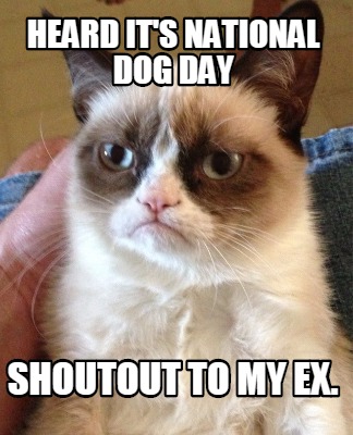 Meme Creator Funny Heard It S National Dog Day Shoutout To My Ex Meme Generator At Memecreator Org