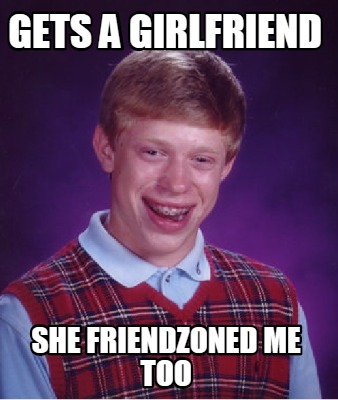 Meme Creator - Funny Gets a girlfriend she friendzoned me too Meme ...