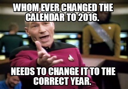 Meme Creator Funny Whom Ever Changed The Calendar To 2016 Needs To Change It To The Correct Year Meme Generator At Memecreator Org