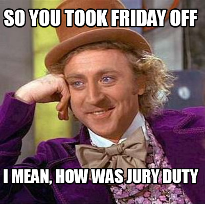 Meme Creator - Funny So you took friday off I mean, how was jury duty ...