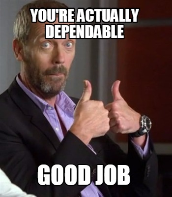 Meme Creator - Funny you're actually dependable good job Meme Generator ...