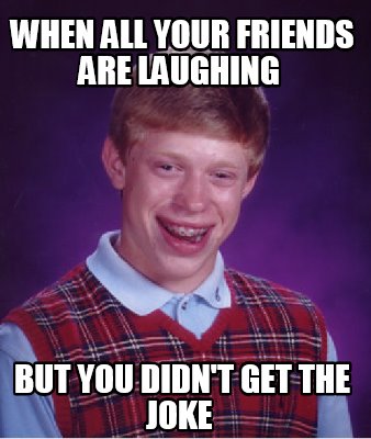 Meme Creator - Funny when all your friends are laughing but you didn't ...