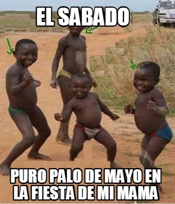 Meme Creator Funny El Sabado Puro Palo De Mayo En La Fiesta De Mi Mama Meme Generator At