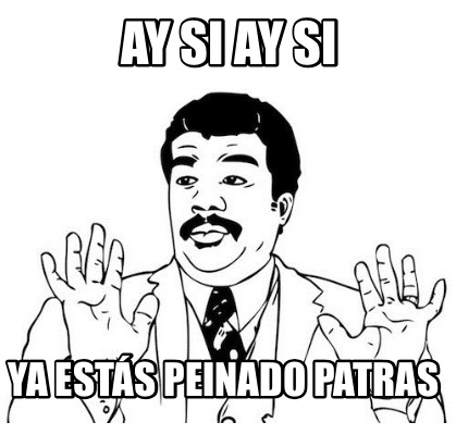 Meme Creator - Funny Ay si ay si Ya estás peinado patras Meme Generator at  MemeCreator.org!