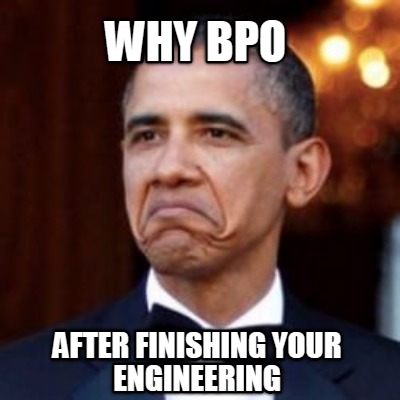 Meme Creator - Funny WHY BPO AFTER FINISHING YOUR ENGINEERING Meme ...