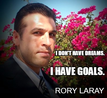 i-dont-have-dreams.-rory-laray-i-have-goals